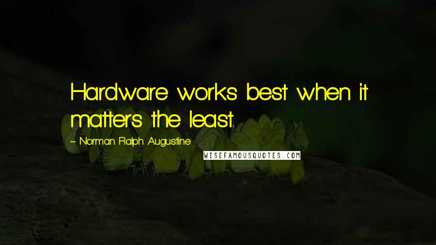 Norman Ralph Augustine Quotes: Hardware works best when it matters the least.