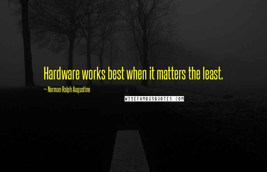 Norman Ralph Augustine Quotes: Hardware works best when it matters the least.