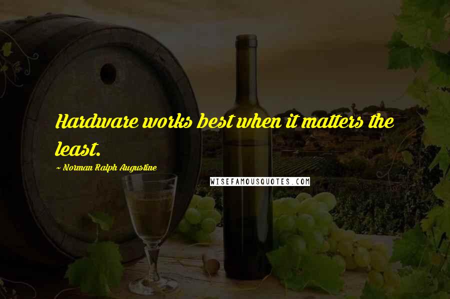 Norman Ralph Augustine Quotes: Hardware works best when it matters the least.