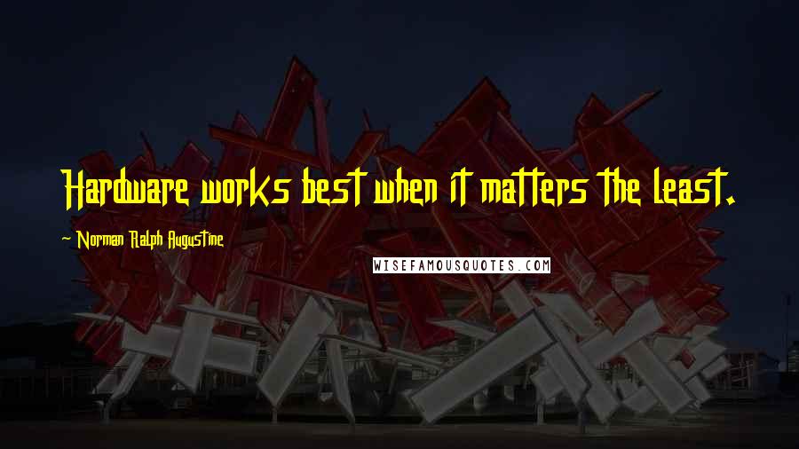 Norman Ralph Augustine Quotes: Hardware works best when it matters the least.