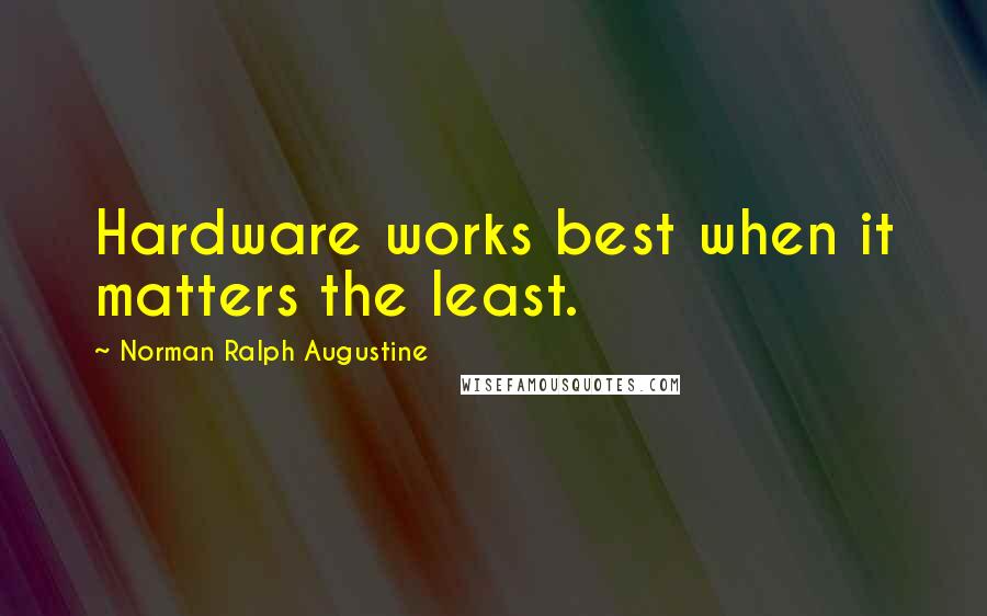 Norman Ralph Augustine Quotes: Hardware works best when it matters the least.