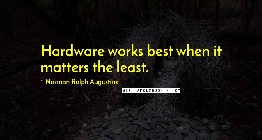 Norman Ralph Augustine Quotes: Hardware works best when it matters the least.