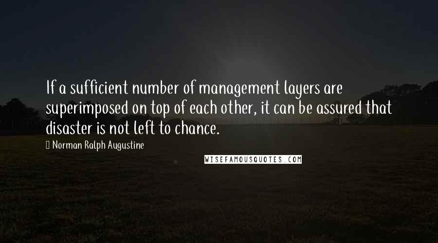 Norman Ralph Augustine Quotes: If a sufficient number of management layers are superimposed on top of each other, it can be assured that disaster is not left to chance.