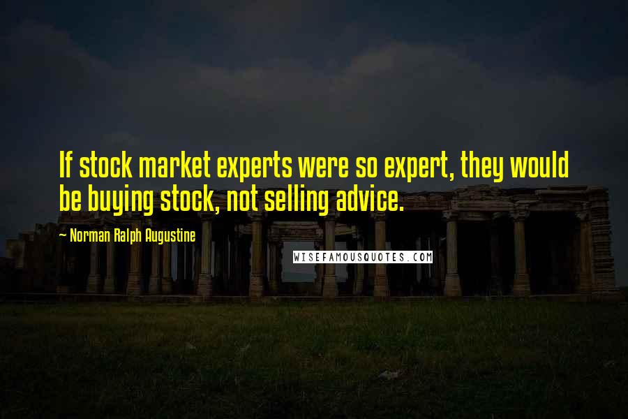 Norman Ralph Augustine Quotes: If stock market experts were so expert, they would be buying stock, not selling advice.