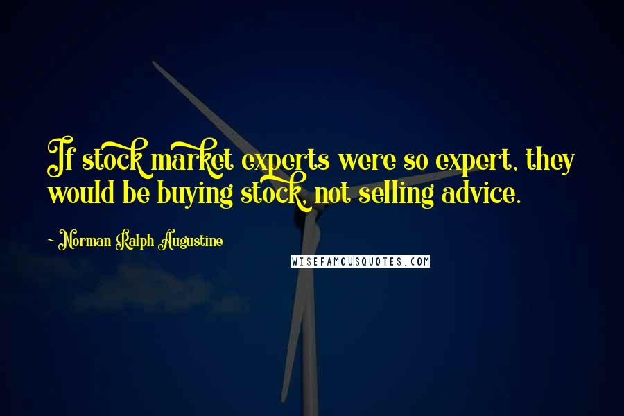 Norman Ralph Augustine Quotes: If stock market experts were so expert, they would be buying stock, not selling advice.