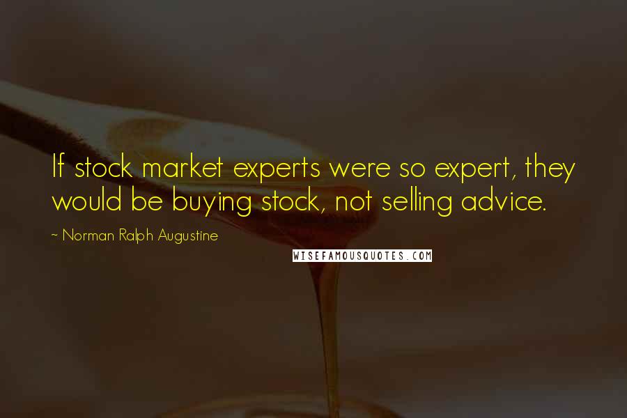 Norman Ralph Augustine Quotes: If stock market experts were so expert, they would be buying stock, not selling advice.