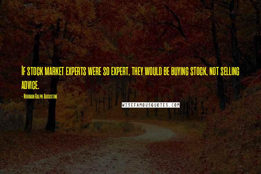 Norman Ralph Augustine Quotes: If stock market experts were so expert, they would be buying stock, not selling advice.