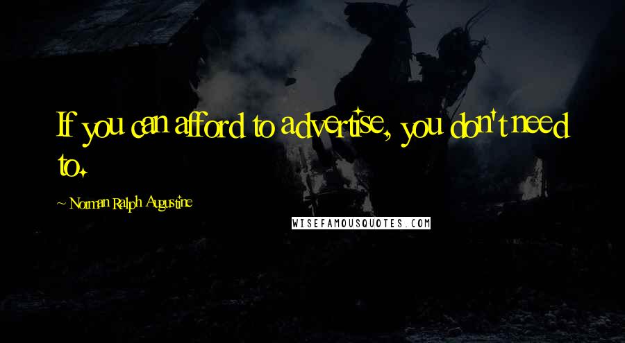 Norman Ralph Augustine Quotes: If you can afford to advertise, you don't need to.