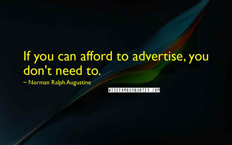 Norman Ralph Augustine Quotes: If you can afford to advertise, you don't need to.