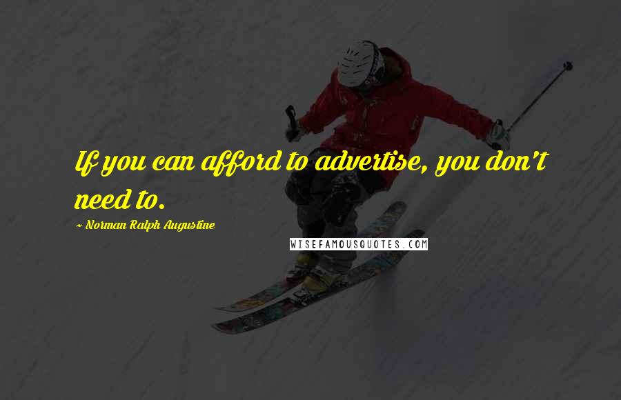 Norman Ralph Augustine Quotes: If you can afford to advertise, you don't need to.