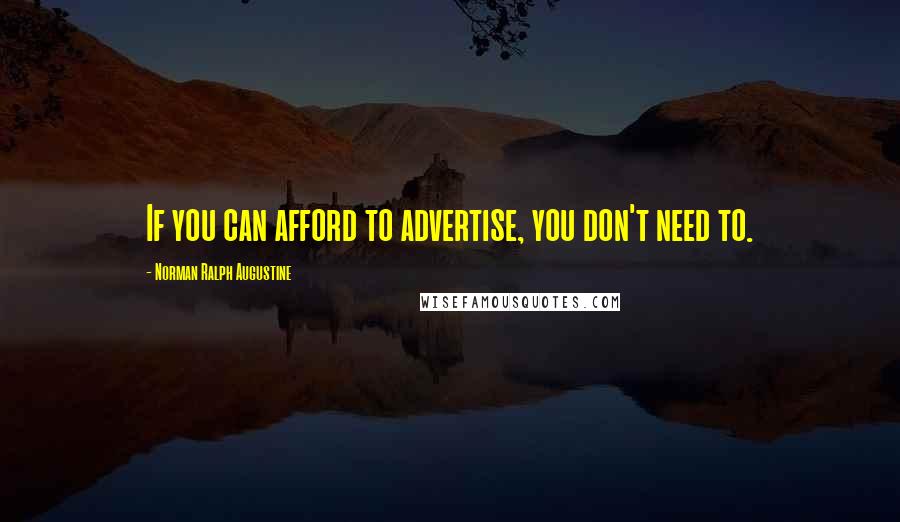 Norman Ralph Augustine Quotes: If you can afford to advertise, you don't need to.