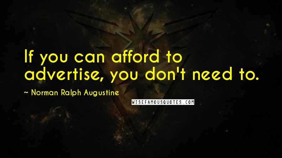 Norman Ralph Augustine Quotes: If you can afford to advertise, you don't need to.