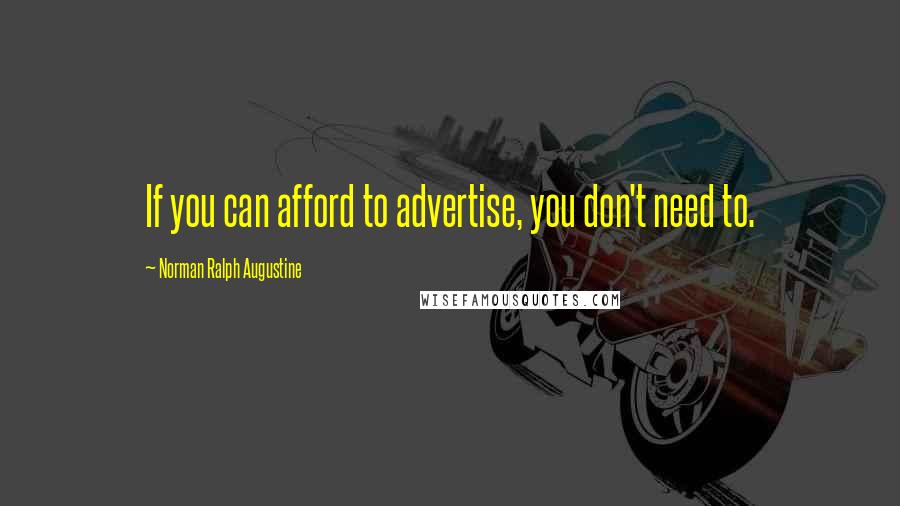 Norman Ralph Augustine Quotes: If you can afford to advertise, you don't need to.