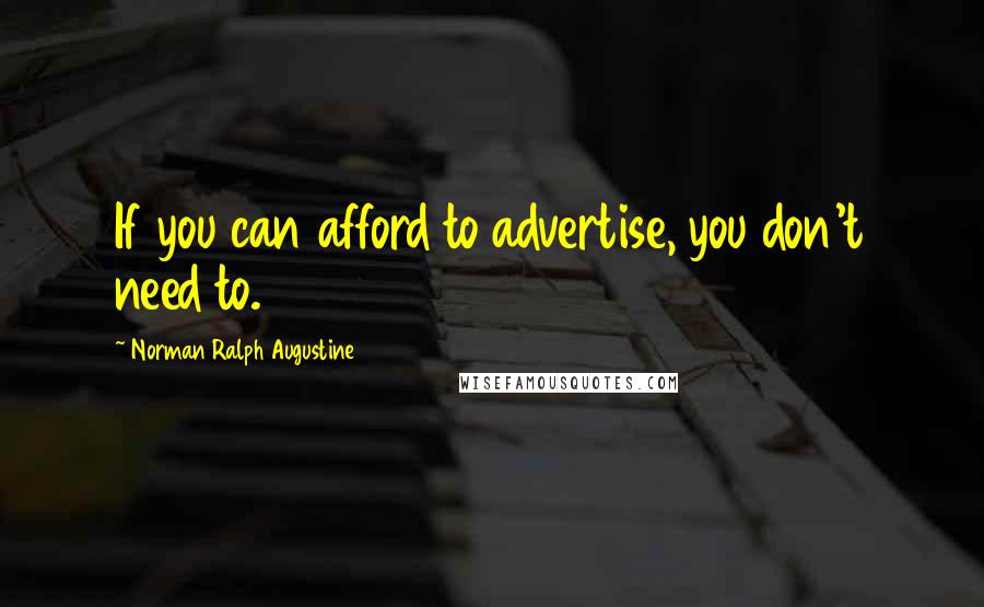 Norman Ralph Augustine Quotes: If you can afford to advertise, you don't need to.