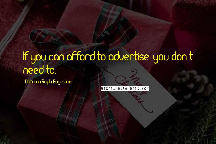 Norman Ralph Augustine Quotes: If you can afford to advertise, you don't need to.