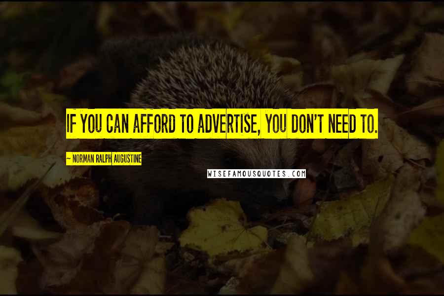 Norman Ralph Augustine Quotes: If you can afford to advertise, you don't need to.