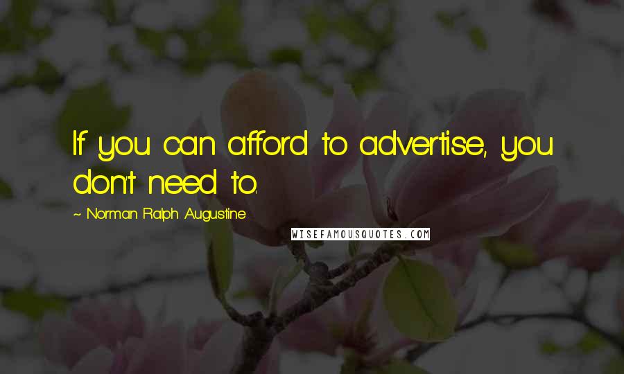 Norman Ralph Augustine Quotes: If you can afford to advertise, you don't need to.