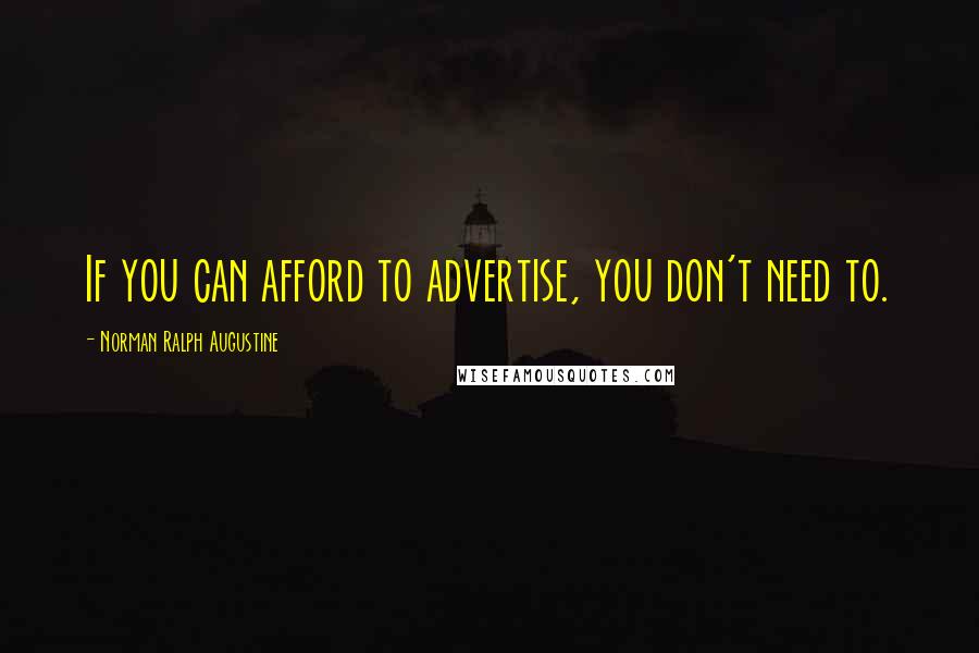 Norman Ralph Augustine Quotes: If you can afford to advertise, you don't need to.