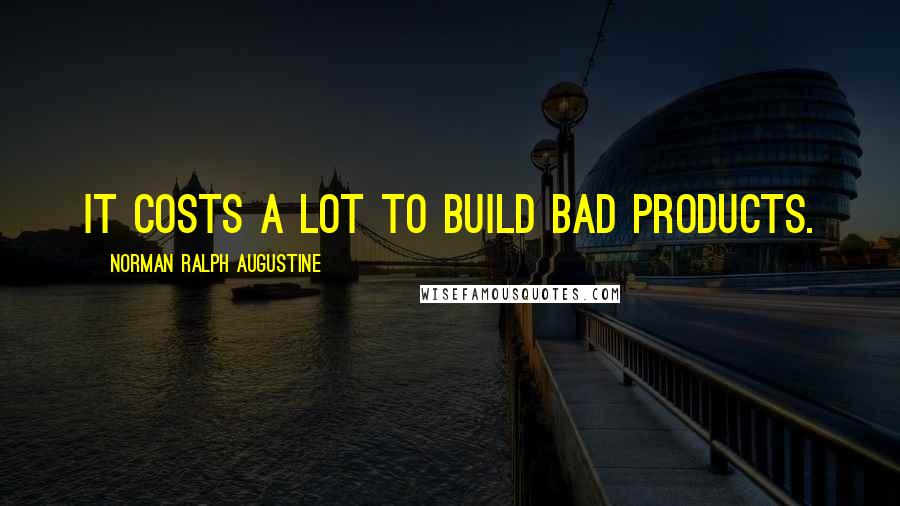 Norman Ralph Augustine Quotes: It costs a lot to build bad products.