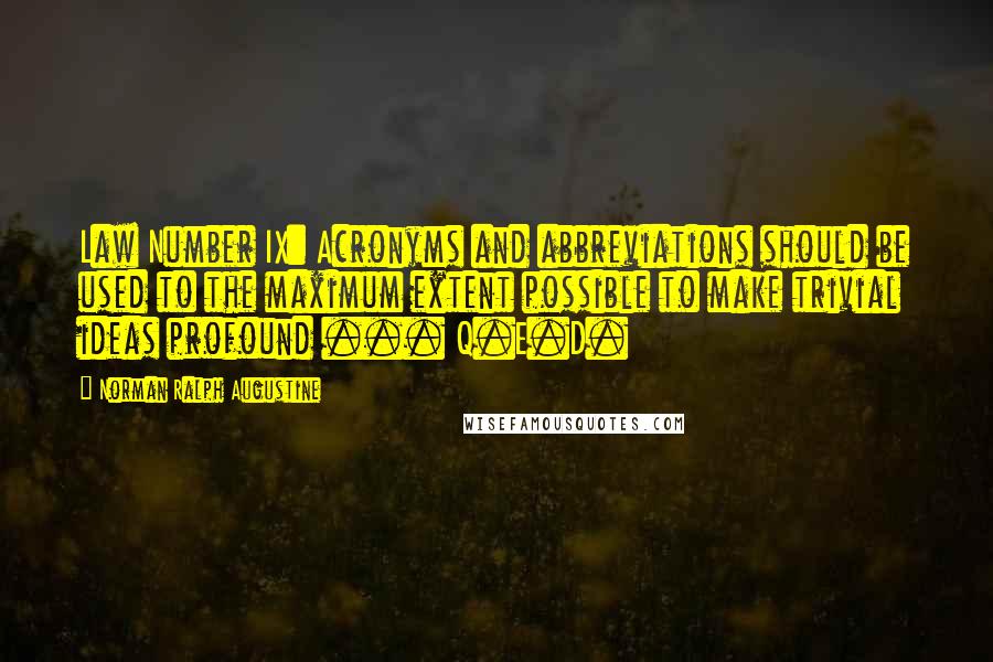 Norman Ralph Augustine Quotes: Law Number IX: Acronyms and abbreviations should be used to the maximum extent possible to make trivial ideas profound ... Q.E.D.