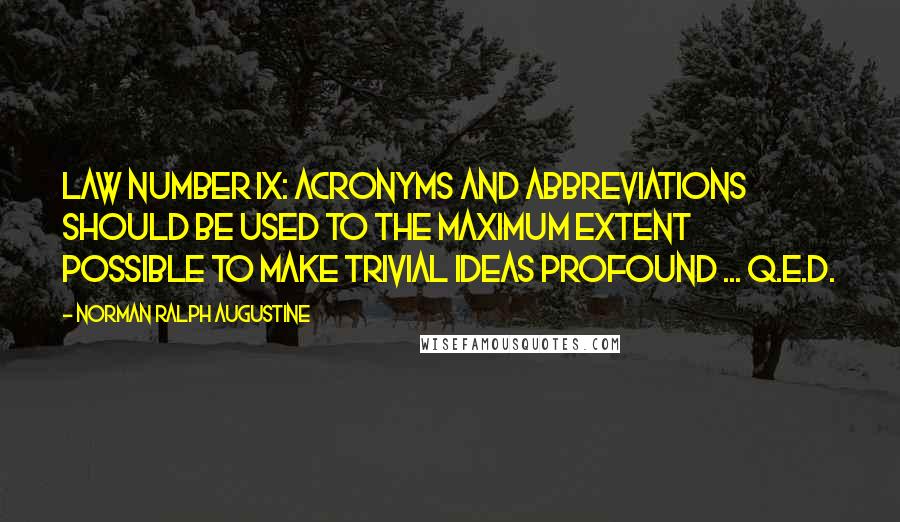 Norman Ralph Augustine Quotes: Law Number IX: Acronyms and abbreviations should be used to the maximum extent possible to make trivial ideas profound ... Q.E.D.
