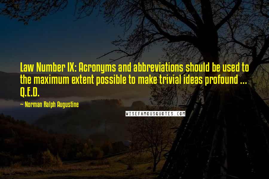 Norman Ralph Augustine Quotes: Law Number IX: Acronyms and abbreviations should be used to the maximum extent possible to make trivial ideas profound ... Q.E.D.