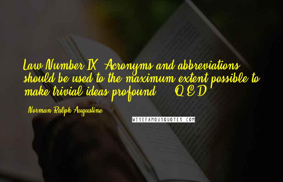 Norman Ralph Augustine Quotes: Law Number IX: Acronyms and abbreviations should be used to the maximum extent possible to make trivial ideas profound ... Q.E.D.