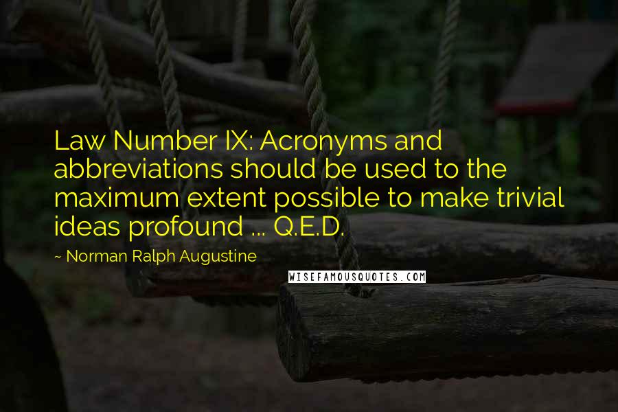 Norman Ralph Augustine Quotes: Law Number IX: Acronyms and abbreviations should be used to the maximum extent possible to make trivial ideas profound ... Q.E.D.