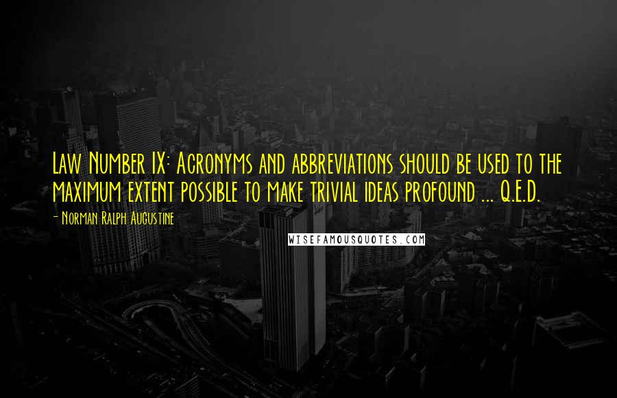 Norman Ralph Augustine Quotes: Law Number IX: Acronyms and abbreviations should be used to the maximum extent possible to make trivial ideas profound ... Q.E.D.