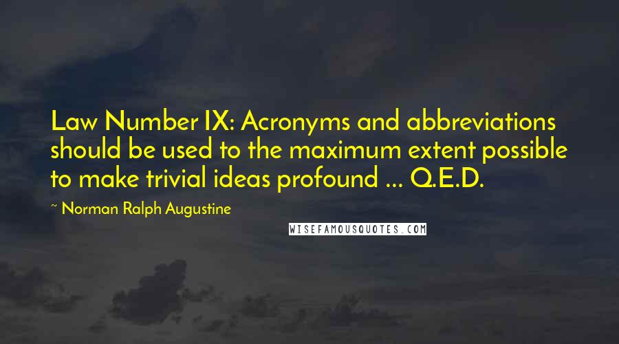 Norman Ralph Augustine Quotes: Law Number IX: Acronyms and abbreviations should be used to the maximum extent possible to make trivial ideas profound ... Q.E.D.