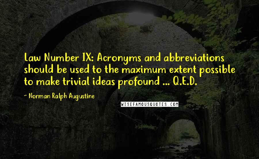 Norman Ralph Augustine Quotes: Law Number IX: Acronyms and abbreviations should be used to the maximum extent possible to make trivial ideas profound ... Q.E.D.