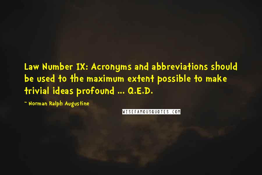 Norman Ralph Augustine Quotes: Law Number IX: Acronyms and abbreviations should be used to the maximum extent possible to make trivial ideas profound ... Q.E.D.
