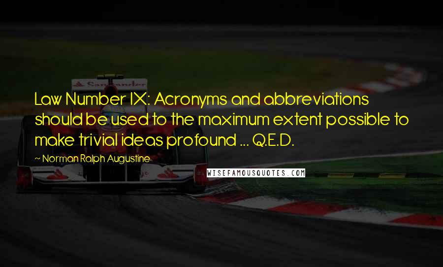 Norman Ralph Augustine Quotes: Law Number IX: Acronyms and abbreviations should be used to the maximum extent possible to make trivial ideas profound ... Q.E.D.