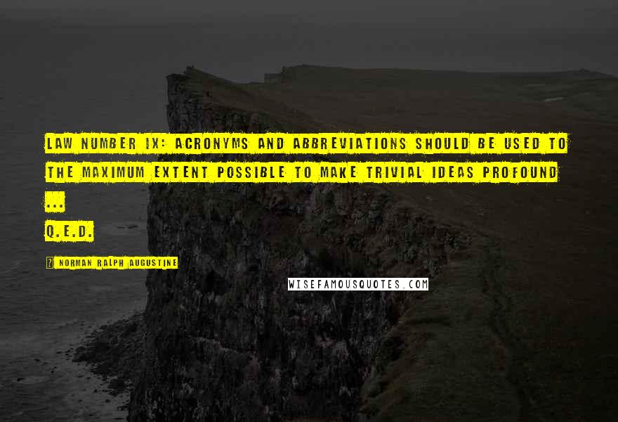 Norman Ralph Augustine Quotes: Law Number IX: Acronyms and abbreviations should be used to the maximum extent possible to make trivial ideas profound ... Q.E.D.