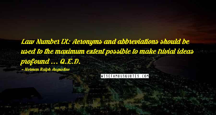 Norman Ralph Augustine Quotes: Law Number IX: Acronyms and abbreviations should be used to the maximum extent possible to make trivial ideas profound ... Q.E.D.