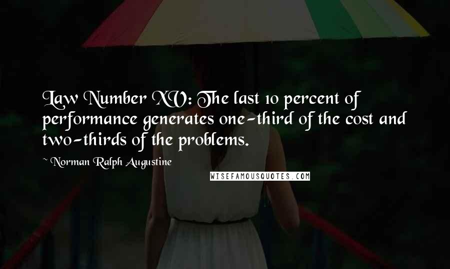 Norman Ralph Augustine Quotes: Law Number XV: The last 10 percent of performance generates one-third of the cost and two-thirds of the problems.