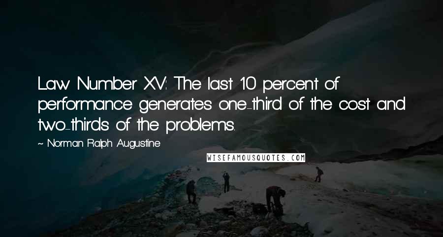 Norman Ralph Augustine Quotes: Law Number XV: The last 10 percent of performance generates one-third of the cost and two-thirds of the problems.