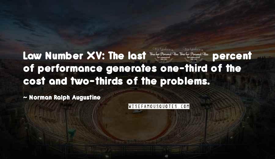 Norman Ralph Augustine Quotes: Law Number XV: The last 10 percent of performance generates one-third of the cost and two-thirds of the problems.