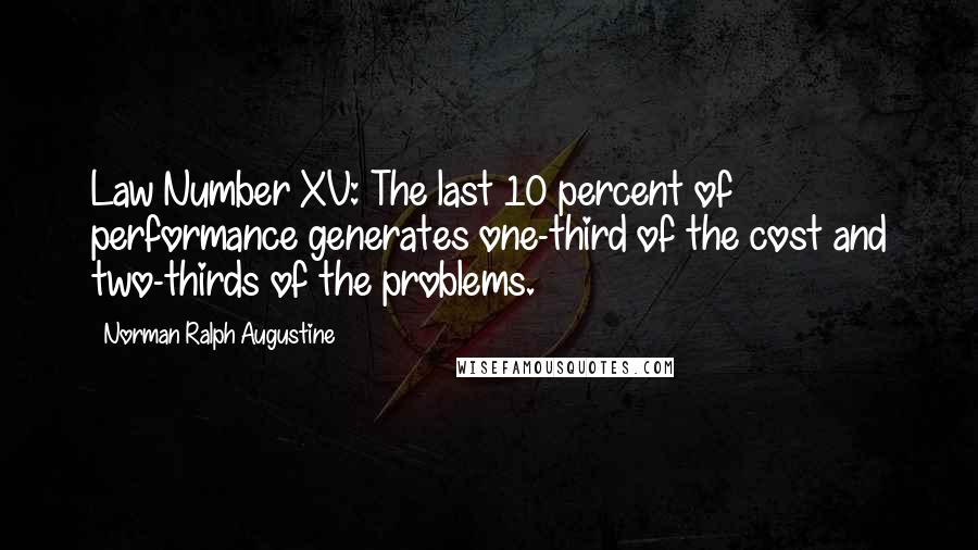 Norman Ralph Augustine Quotes: Law Number XV: The last 10 percent of performance generates one-third of the cost and two-thirds of the problems.