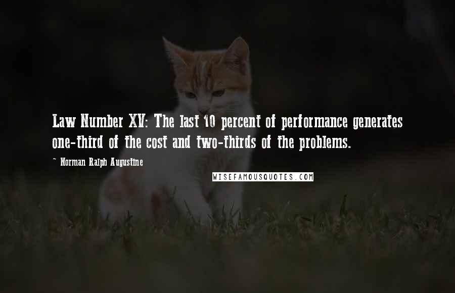 Norman Ralph Augustine Quotes: Law Number XV: The last 10 percent of performance generates one-third of the cost and two-thirds of the problems.