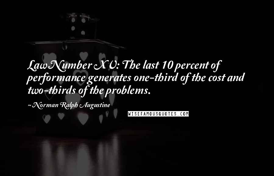 Norman Ralph Augustine Quotes: Law Number XV: The last 10 percent of performance generates one-third of the cost and two-thirds of the problems.
