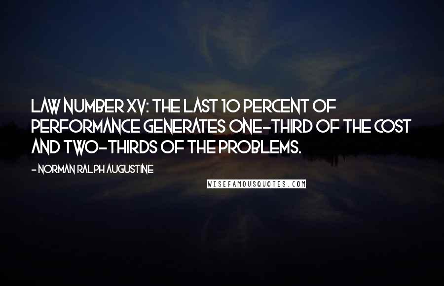 Norman Ralph Augustine Quotes: Law Number XV: The last 10 percent of performance generates one-third of the cost and two-thirds of the problems.