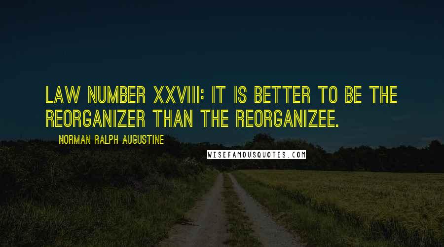 Norman Ralph Augustine Quotes: Law Number XXVIII: It is better to be the reorganizer than the reorganizee.