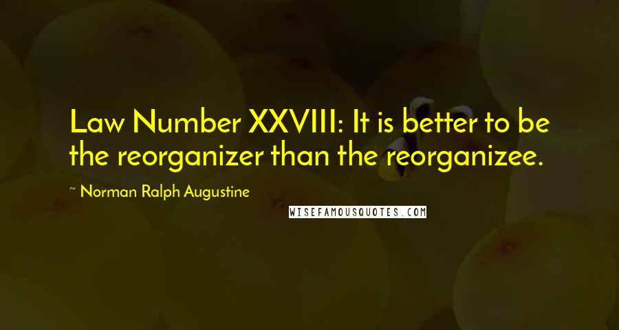 Norman Ralph Augustine Quotes: Law Number XXVIII: It is better to be the reorganizer than the reorganizee.