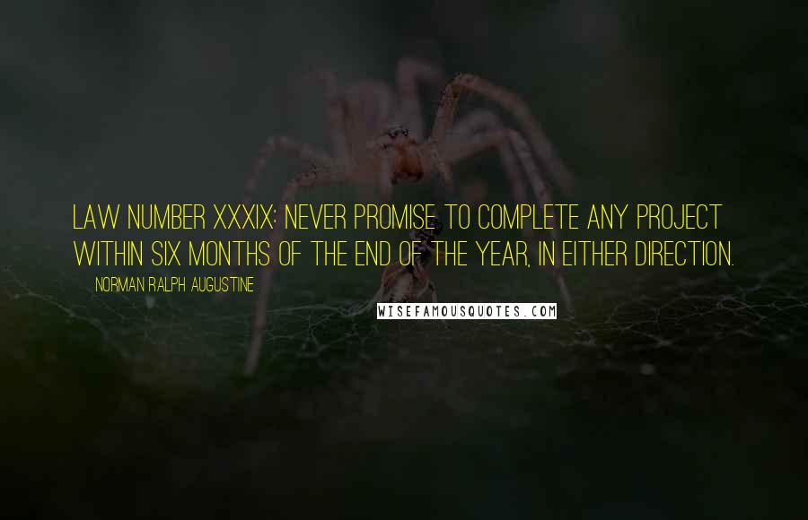 Norman Ralph Augustine Quotes: Law Number XXXIX: Never promise to complete any project within six months of the end of the year, in either direction.