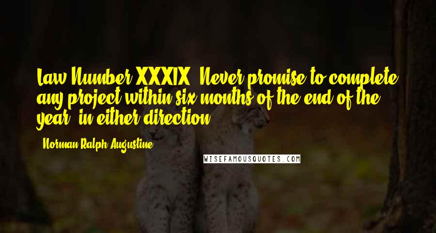 Norman Ralph Augustine Quotes: Law Number XXXIX: Never promise to complete any project within six months of the end of the year, in either direction.