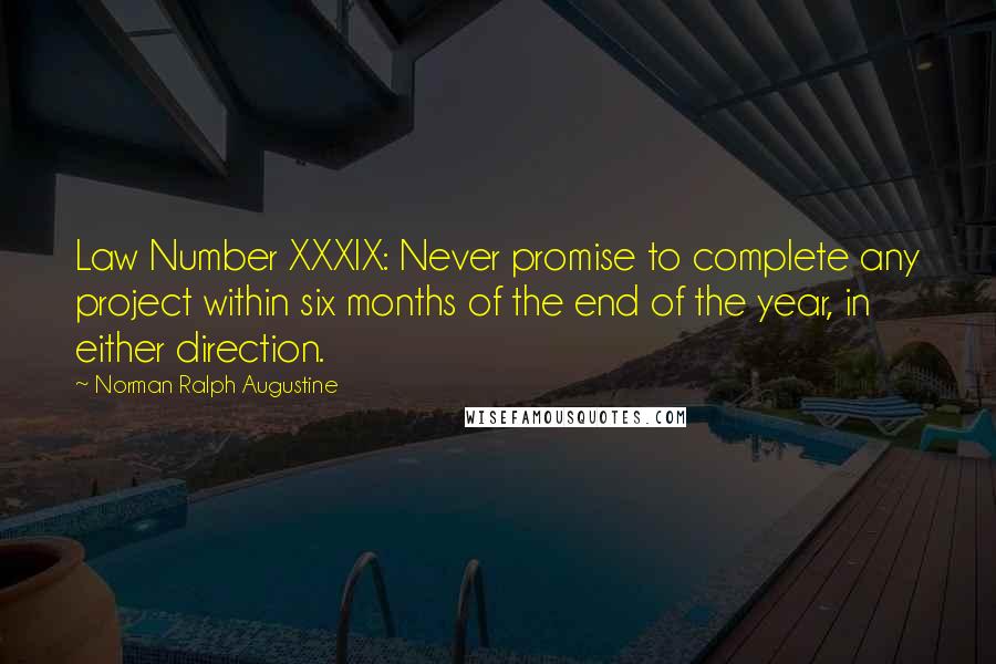 Norman Ralph Augustine Quotes: Law Number XXXIX: Never promise to complete any project within six months of the end of the year, in either direction.