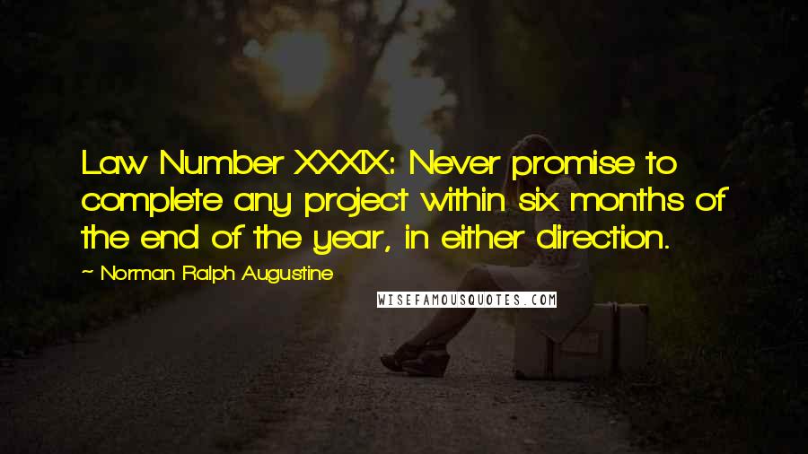 Norman Ralph Augustine Quotes: Law Number XXXIX: Never promise to complete any project within six months of the end of the year, in either direction.