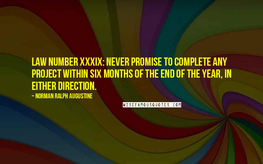 Norman Ralph Augustine Quotes: Law Number XXXIX: Never promise to complete any project within six months of the end of the year, in either direction.