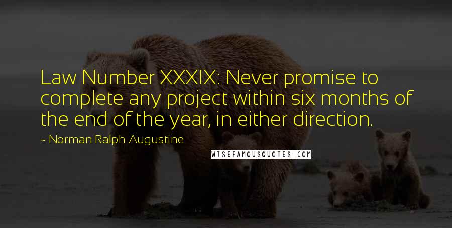 Norman Ralph Augustine Quotes: Law Number XXXIX: Never promise to complete any project within six months of the end of the year, in either direction.